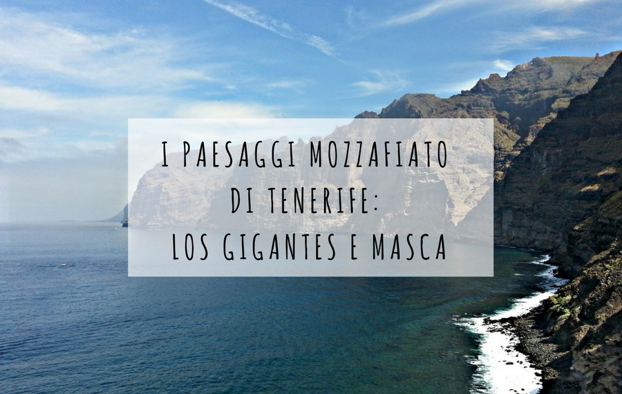 I PAESAGGI MOZZAFIATO DI TENERIFE: LOS GIGANTES E MASCA